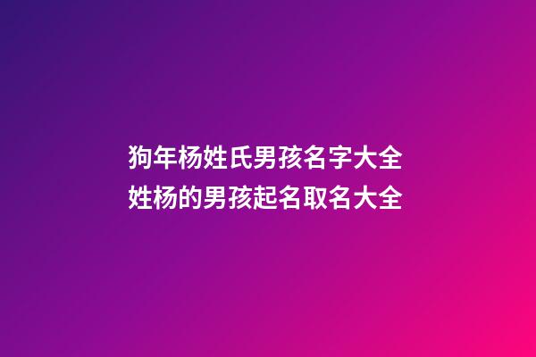 狗年杨姓氏男孩名字大全 姓杨的男孩起名取名大全